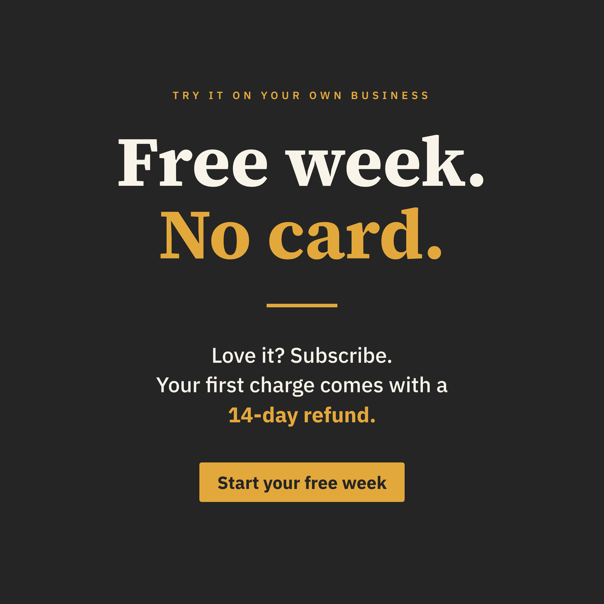 Free week, no card required, with a 14-day refund on your first charge
